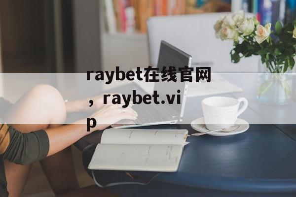 raybet在线官网，raybet.vip