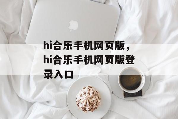 hi合乐手机网页版，hi合乐手机网页版登录入口