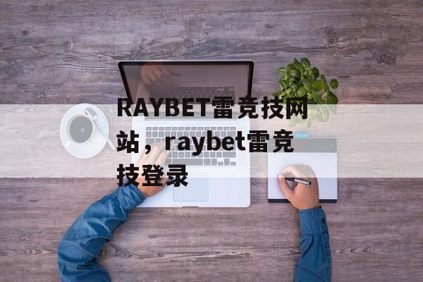 RAYBET雷竞技网站，raybet雷竞技登录