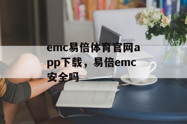 emc易倍体育官网app下载，易倍emc安全吗