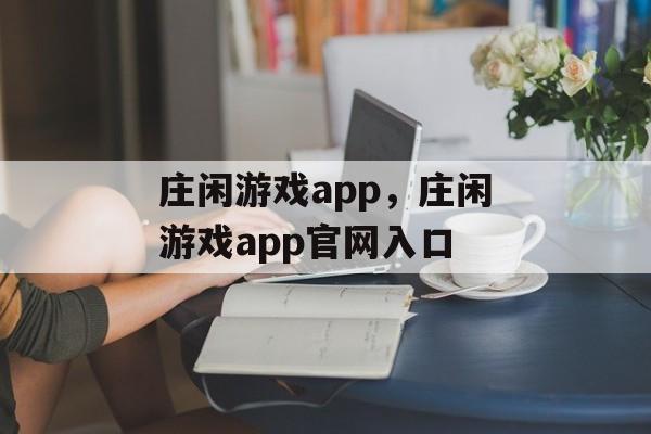 庄闲游戏app，庄闲游戏app官网入口