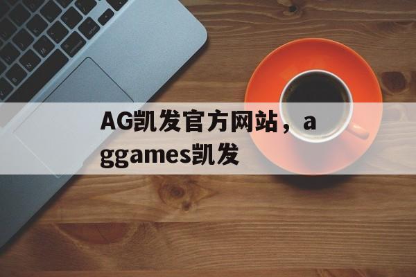 AG凯发官方网站，aggames凯发